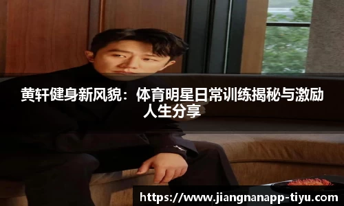黄轩健身新风貌：体育明星日常训练揭秘与激励人生分享