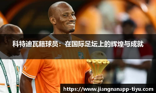科特迪瓦籍球员:在国际足坛上的辉煌与成就